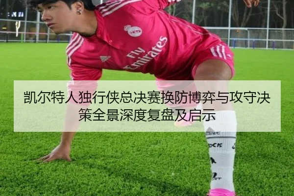 凯尔特人独行侠总决赛换防博弈与攻守决策全景深度复盘及启示